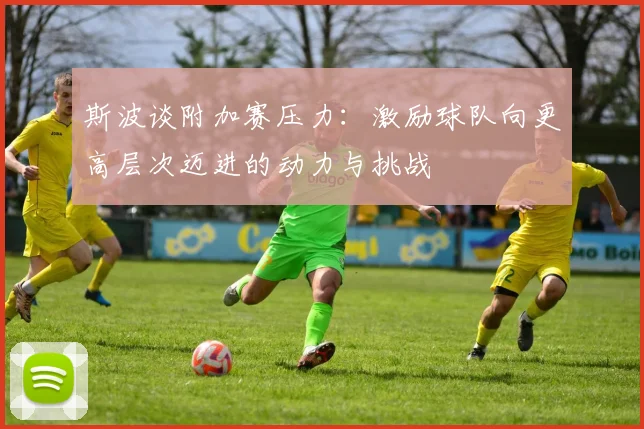 斯波谈附加赛压力：激励球队向更高层次迈进的动力与挑战