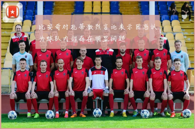比安奇对孔蒂激烈言论表示困惑认为球队内部存在明显问题