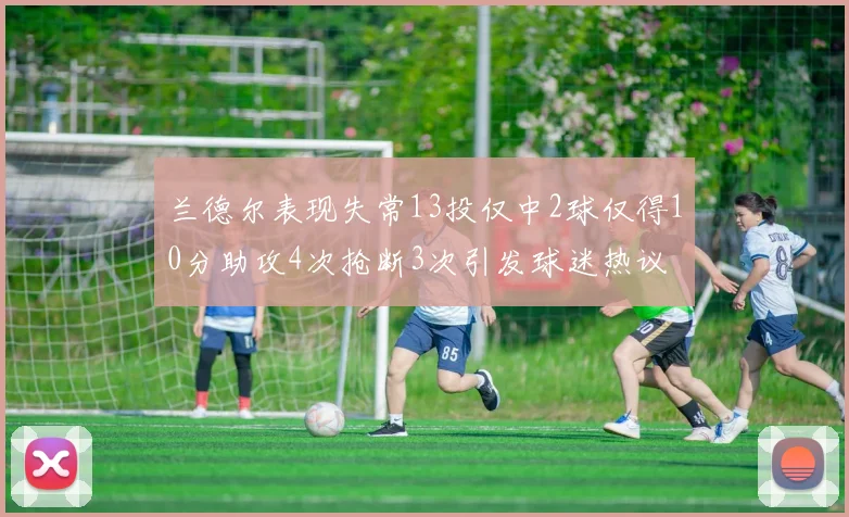 兰德尔表现失常13投仅中2球仅得10分助攻4次抢断3次引发球迷热议