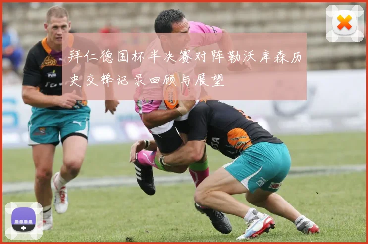 拜仁德国杯半决赛对阵勒沃库森历史交锋记录回顾与展望