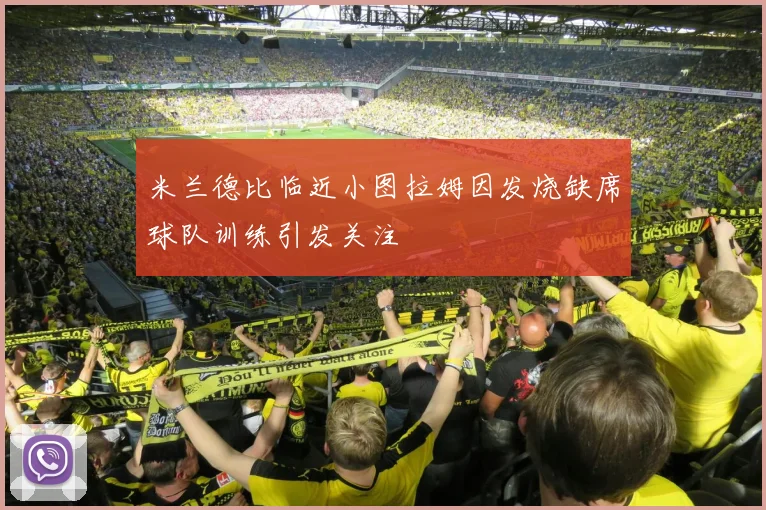 米兰德比临近小图拉姆因发烧缺席球队训练引发关注