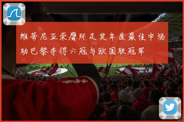 维蒂尼亚荣膺环足奖年度最佳中场助巴黎夺得六冠与欧国联冠军