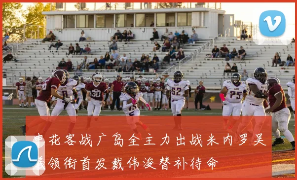 申花客战广岛全主力出战米内罗吴曦领衔首发戴伟浚替补待命