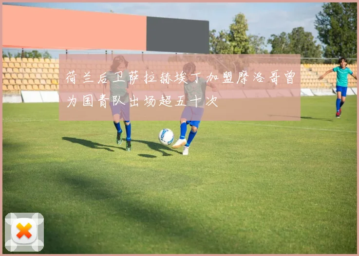 荷兰后卫萨拉赫埃丁加盟摩洛哥曾为国青队出场超五十次