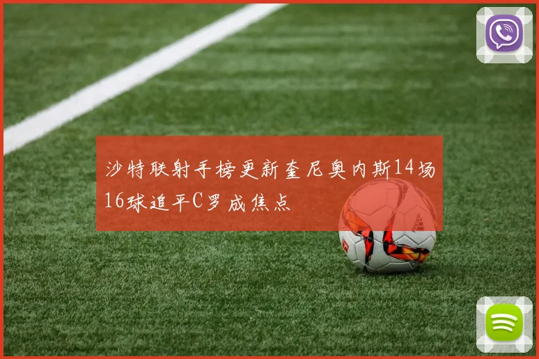 沙特联射手榜更新奎尼奥内斯14场16球追平C罗成焦点