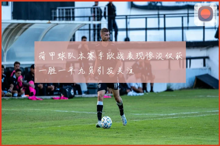 荷甲球队本赛季欧战表现惨淡仅获一胜一平九负引发关注