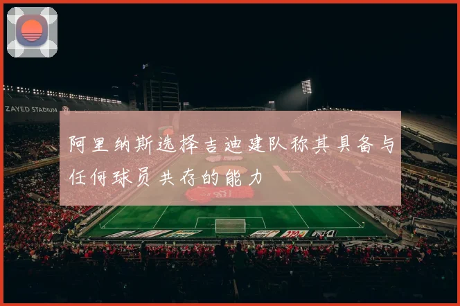 阿里纳斯选择吉迪建队称其具备与任何球员共存的能力