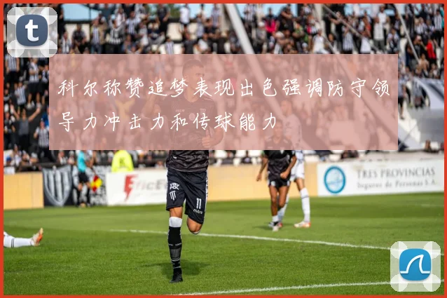 科尔称赞追梦表现出色强调防守领导力冲击力和传球能力