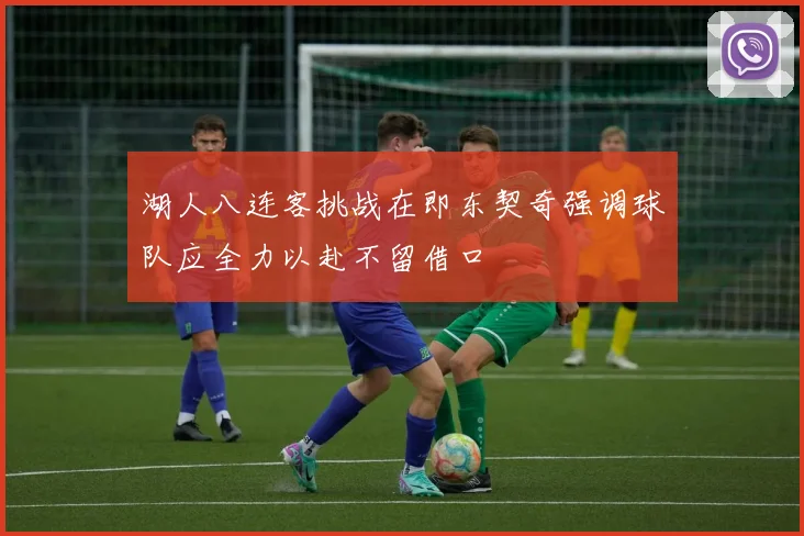 湖人八连客挑战在即东契奇强调球队应全力以赴不留借口
