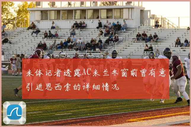 米体记者透露AC米兰冬窗前曾有意引进恩西索的详细情况