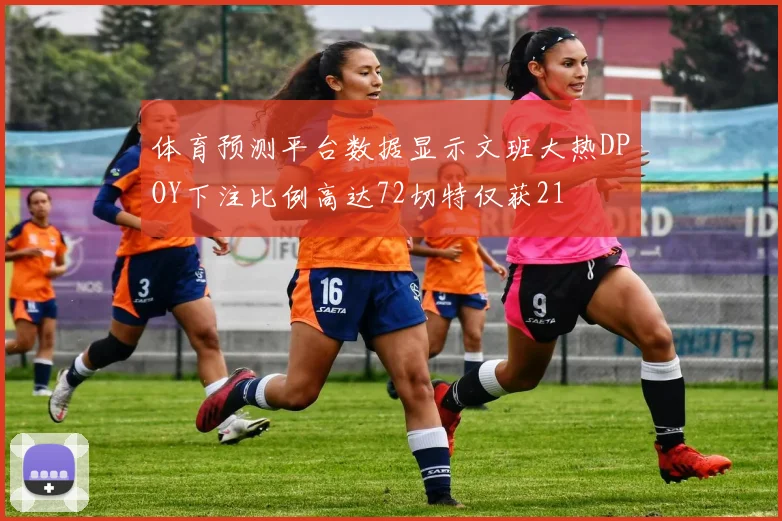 体育预测平台数据显示文班大热DPOY下注比例高达72切特仅获21