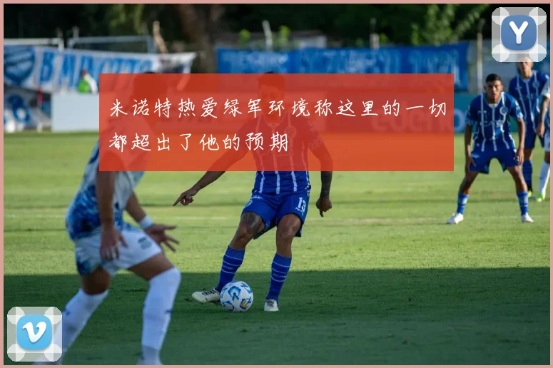 米诺特热爱绿军环境称这里的一切都超出了他的预期