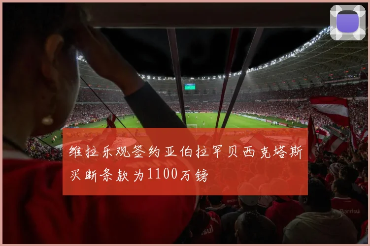 维拉乐观签约亚伯拉罕贝西克塔斯买断条款为1100万镑
