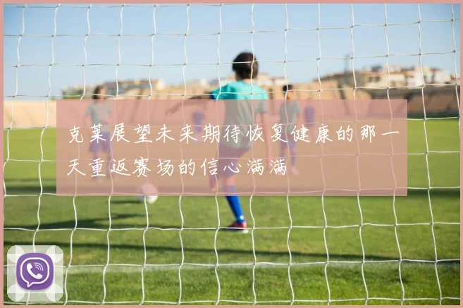 克莱展望未来期待恢复健康的那一天重返赛场的信心满满
